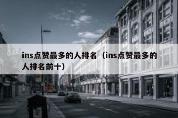 ins点赞最多的人排名（ins点赞最多的人排名前十）
