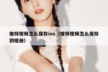 推特视频怎么保存ios（推特视频怎么保存到相册）