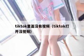 tiktok里面没有视频（tiktok打开没视频）