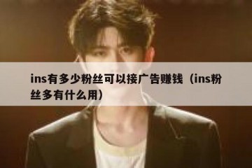 ins有多少粉丝可以接广告赚钱（ins粉丝多有什么用）
