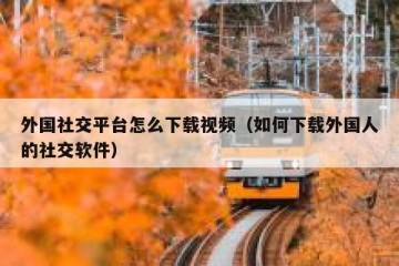 外国社交平台怎么下载视频（如何下载外国人的社交软件）
