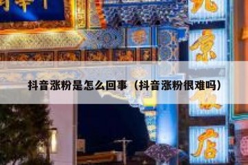抖音涨粉是怎么回事（抖音涨粉很难吗）