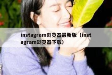 instagram浏览器最新版（instagram浏览器下载）