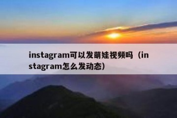 instagram可以发萌娃视频吗（instagram怎么发动态）