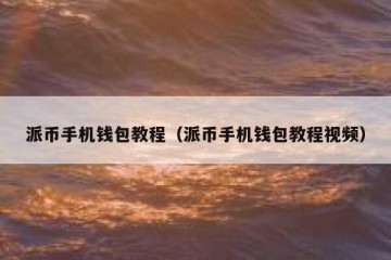 派币手机钱包教程（派币手机钱包教程视频）