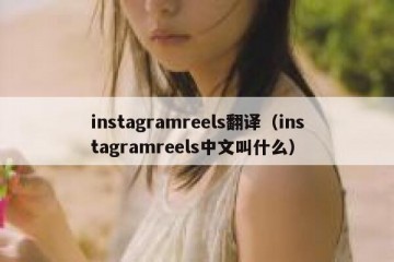 instagramreels翻译（instagramreels中文叫什么）
