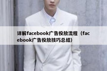 详解facebook广告投放流程（facebook广告投放技巧总结）