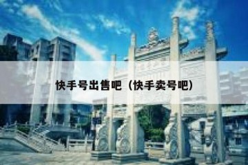 快手号出售吧（快手卖号吧）