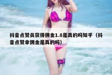 抖音点赞员获得佣金1.8是真的吗知乎（抖音点赞拿佣金是真的吗）