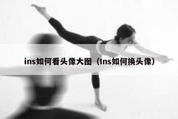 ins如何看头像大图（Ins如何换头像）