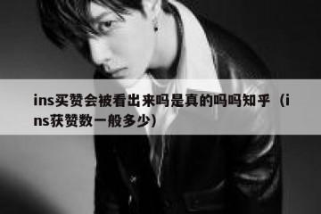 ins买赞会被看出来吗是真的吗吗知乎（ins获赞数一般多少）