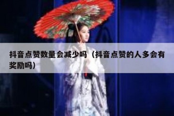 抖音点赞数量会减少吗（抖音点赞的人多会有奖励吗）