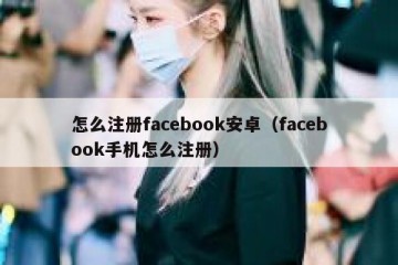 怎么注册facebook安卓（facebook手机怎么注册）