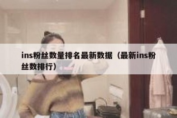 ins粉丝数量排名最新数据（最新ins粉丝数排行）