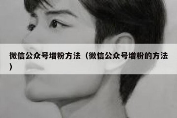 微信公众号增粉方法（微信公众号增粉的方法）