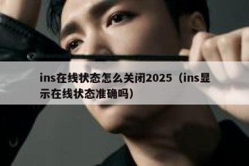 ins在线状态怎么关闭2025（ins显示在线状态准确吗）