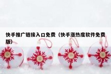 快手推广链接入口免费（快手涨热度软件免费版）