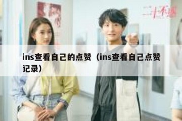 ins查看自己的点赞（ins查看自己点赞记录）