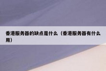 香港服务器的缺点是什么（香港服务器有什么用）