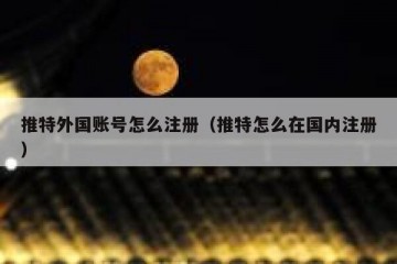 推特外国账号怎么注册（推特怎么在国内注册）