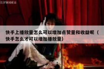 快手上播放量怎么可以增加点赞量和收益呢（快手怎么才可以增加播放量）