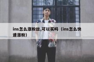 ins怎么涨粉丝,可以买吗（ins怎么快速涨粉）