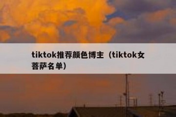 tiktok推荐颜色博主（tiktok女菩萨名单）