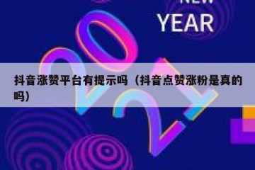 抖音涨赞平台有提示吗（抖音点赞涨粉是真的吗）
