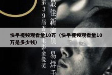 快手视频观看量10万（快手视频观看量10万是多少钱）