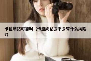 卡盟刷钻可靠吗（卡盟刷钻会不会有什么风险?）