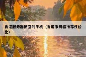 香港服务器便宜的手机（香港服务器推荐性价比）