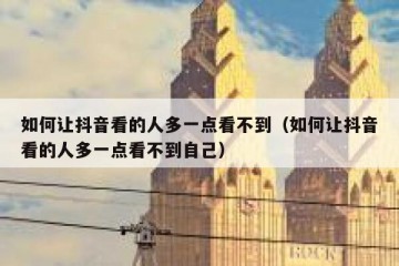 如何让抖音看的人多一点看不到（如何让抖音看的人多一点看不到自己）