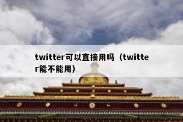 twitter可以直接用吗（twitter能不能用）