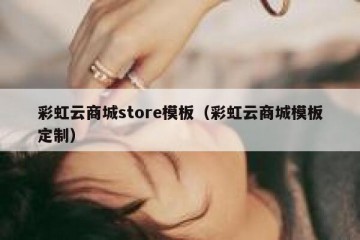 彩虹云商城store模板（彩虹云商城模板定制）
