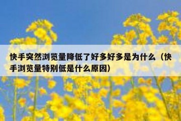 快手突然浏览量降低了好多好多是为什么（快手浏览量特别低是什么原因）