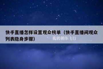 快手直播怎样设置观众榜单（快手直播间观众列表隐身步骤）