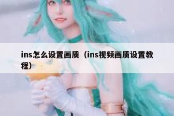 ins怎么设置画质（ins视频画质设置教程）
