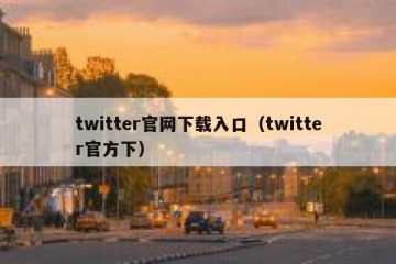 twitter官网下载入口（twitter官方下）