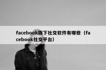 facebook旗下社交软件有哪些（facebook社交平台）
