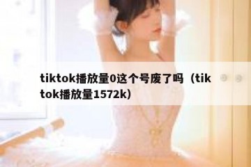 tiktok播放量0这个号废了吗（tiktok播放量1572k）