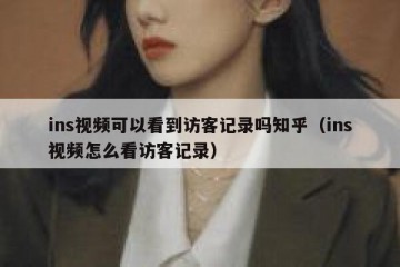 ins视频可以看到访客记录吗知乎（ins视频怎么看访客记录）