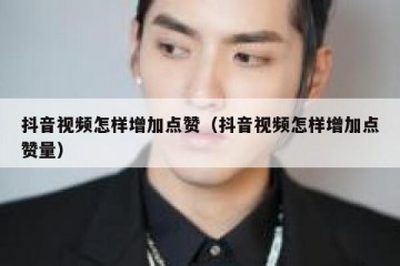 抖音视频怎样增加点赞（抖音视频怎样增加点赞量）
