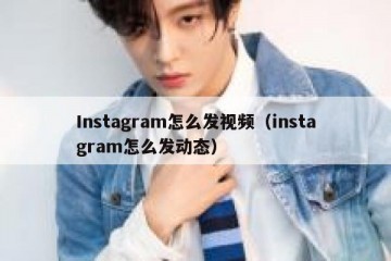 Instagram怎么发视频（instagram怎么发动态）