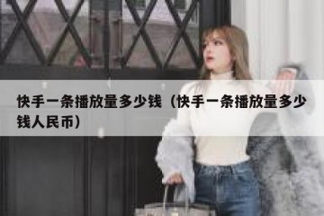 快手一条播放量多少钱（快手一条播放量多少钱人民币）