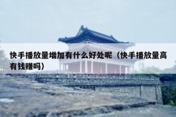 快手播放量增加有什么好处呢（快手播放量高有钱赚吗）