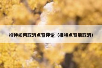 推特如何取消点赞评论（推特点赞后取消）