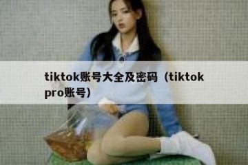 tiktok账号大全及密码（tiktokpro账号）
