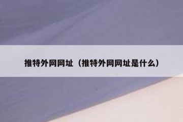 推特外网网址（推特外网网址是什么）