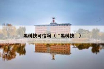 黑科技可信吗（“黑科技”）