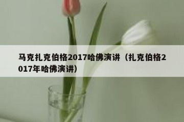 马克扎克伯格2017哈佛演讲（扎克伯格2017年哈佛演讲）